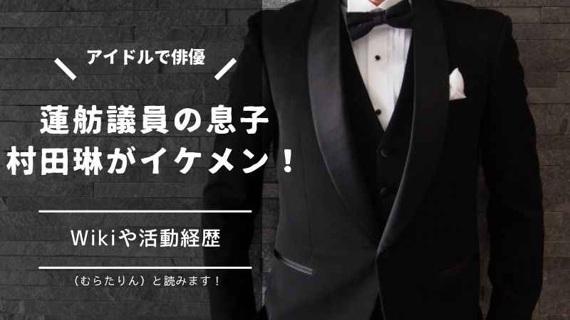 蓮舫議員の息子村田琳 むらたりん がイケメン Wikiや経歴と出演作まとめ タピオカはごはん