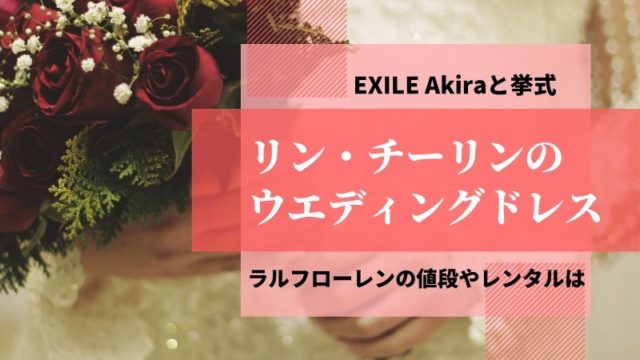 Akira嫁リン チーリンのウエディングドレスはラルフ 値段やレンタルを調査 タピオカはごはん
