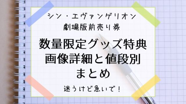 シン エヴァ劇場映画前売り券とレアグッズ特典別や価格別まとめ タピオカはごはん