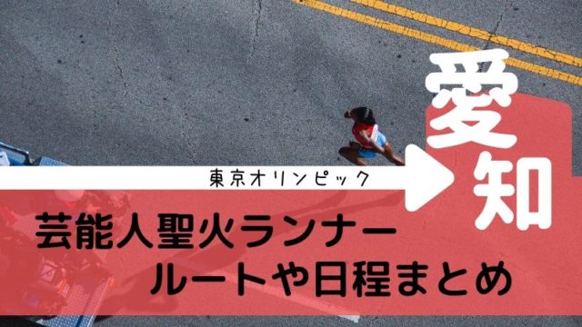 東京オリンピック 聖火ランナー芸能人の場所と日程 愛知県まとめ タピオカはごはん